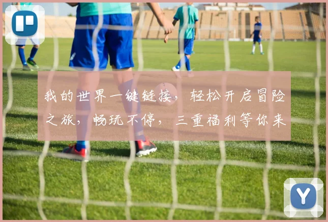 我的世界一键链接，轻松开启冒险之旅，畅玩不停，三重福利等你来