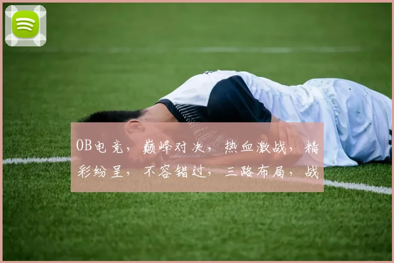 OB电竞，巅峰对决，热血激战，精彩纷呈，不容错过，三路布局，战术对决，一触即发