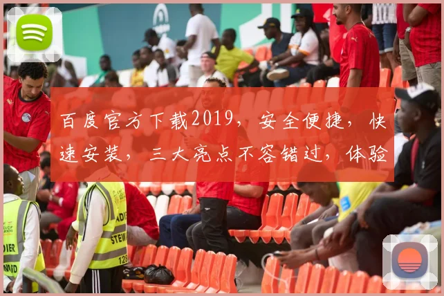 百度官方下载2019，安全便捷，快速安装，三大亮点不容错过，体验非凡
