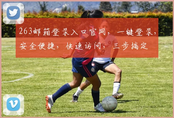 263邮箱登录入口官网，一键登录，安全便捷，快速访问，三步搞定