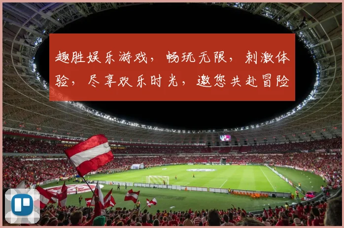 趣胜娱乐游戏，畅玩无限，刺激体验，尽享欢乐时光，邀您共赴冒险之旅