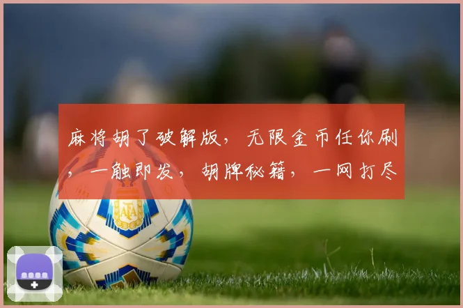 麻将胡了破解版，无限金币任你刷，一触即发，胡牌秘籍，一网打尽，快来看看吧