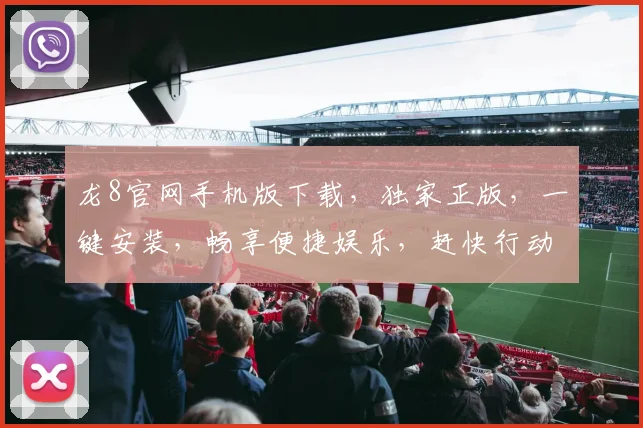 龙8官网手机版下载，独家正版，一键安装，畅享便捷娱乐，赶快行动