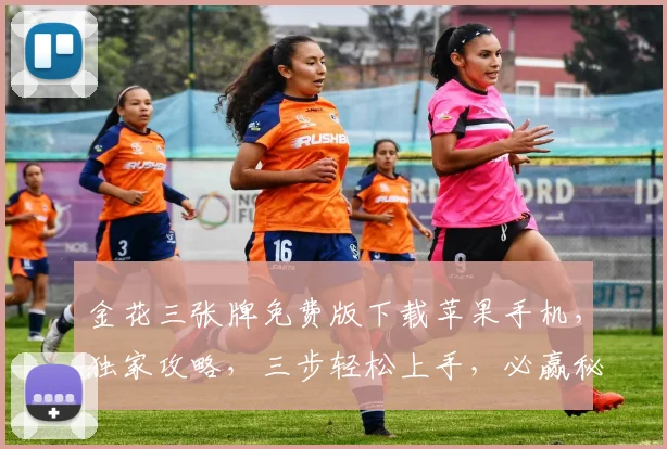 金花三张牌免费版下载苹果手机，独家攻略，三步轻松上手，必赢秘籍大公开，速来下载