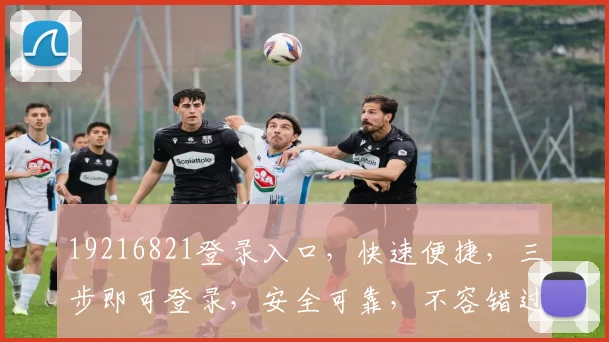 19216821登录入口，快速便捷，三步即可登录，安全可靠，不容错过