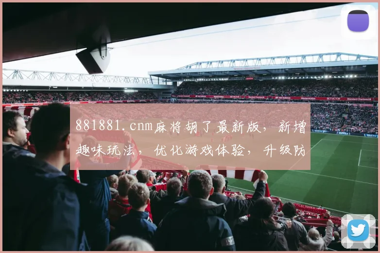 881881.cnm麻将胡了最新版，新增趣味玩法，优化游戏体验，升级防作弊系统，三重惊喜等你来