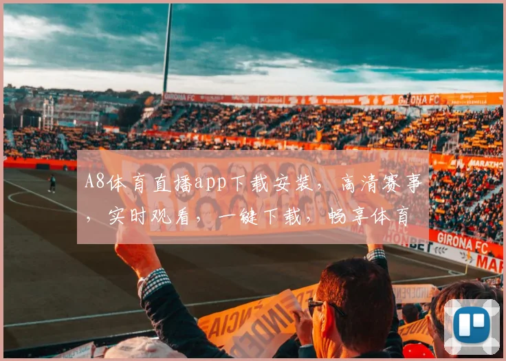 A8体育直播app下载安装，高清赛事，实时观看，一键下载，畅享体育盛宴，三步轻松拥有