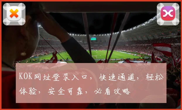 KOK网址登录入口，快速通道，轻松体验，安全可靠，必看攻略