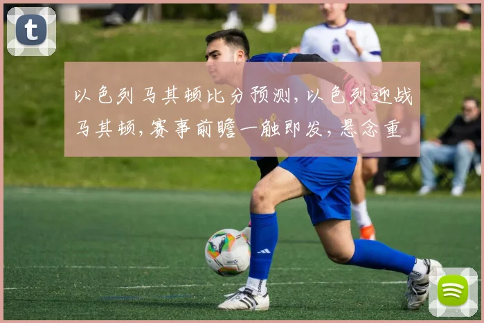以色列马其顿比分预测,以色列迎战马其顿,赛事前瞻一触即发,悬念重重