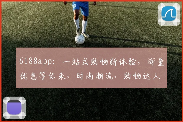 6188app：一站式购物新体验，海量优惠等你来，时尚潮流，购物达人必备