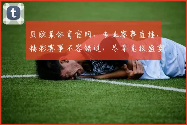 贝欧莱体育官网，专业赛事直播，精彩赛事不容错过，尽享竞技盛宴，两大特色亮点，尽在贝欧莱